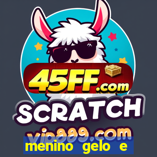 menino gelo e menina lava 360